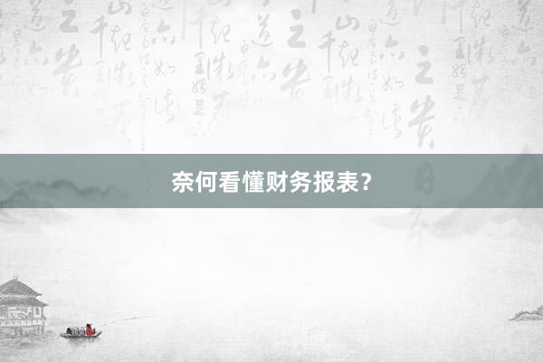 奈何看懂财务报表？